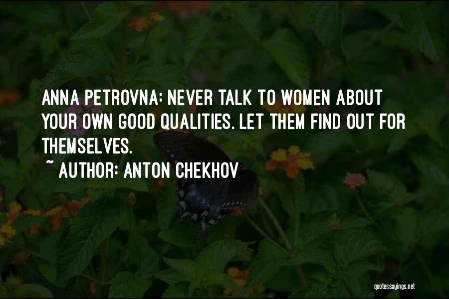 Anton Chekhov Quotes: Anna Petrovna: Never Talk To Women About Your Own Good Qualities. Let Them Find Out For Themselves.