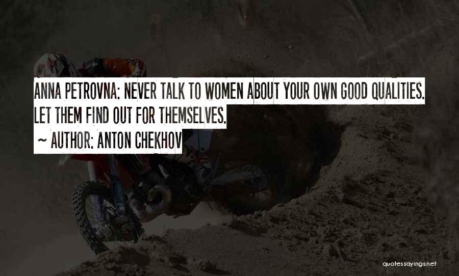 Anton Chekhov Quotes: Anna Petrovna: Never Talk To Women About Your Own Good Qualities. Let Them Find Out For Themselves.