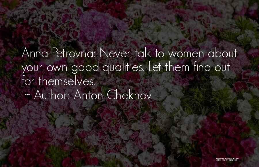 Anton Chekhov Quotes: Anna Petrovna: Never Talk To Women About Your Own Good Qualities. Let Them Find Out For Themselves.