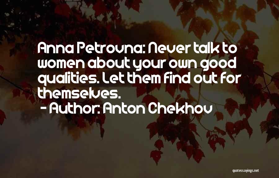 Anton Chekhov Quotes: Anna Petrovna: Never Talk To Women About Your Own Good Qualities. Let Them Find Out For Themselves.