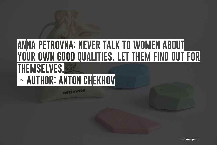 Anton Chekhov Quotes: Anna Petrovna: Never Talk To Women About Your Own Good Qualities. Let Them Find Out For Themselves.