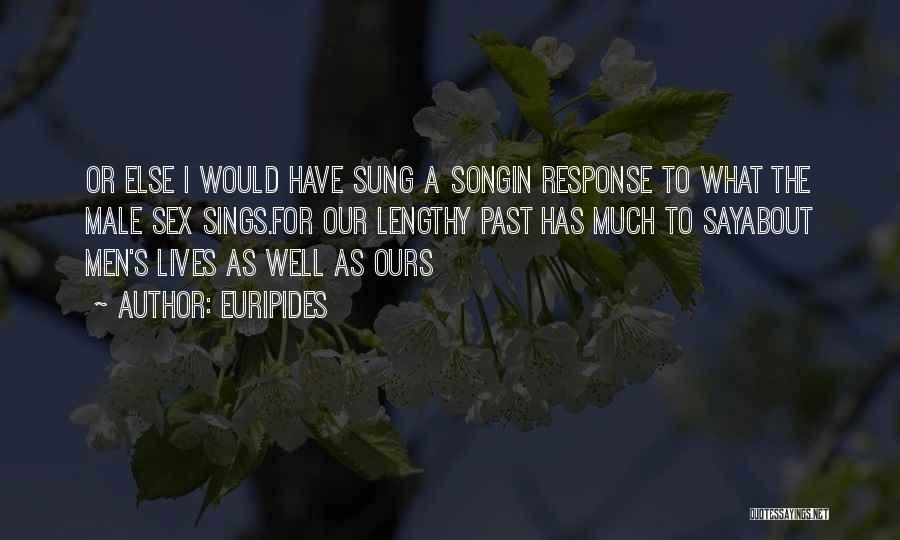 Euripides Quotes: Or Else I Would Have Sung A Songin Response To What The Male Sex Sings.for Our Lengthy Past Has Much