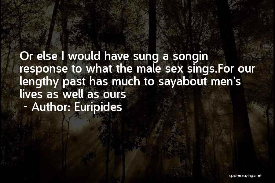 Euripides Quotes: Or Else I Would Have Sung A Songin Response To What The Male Sex Sings.for Our Lengthy Past Has Much