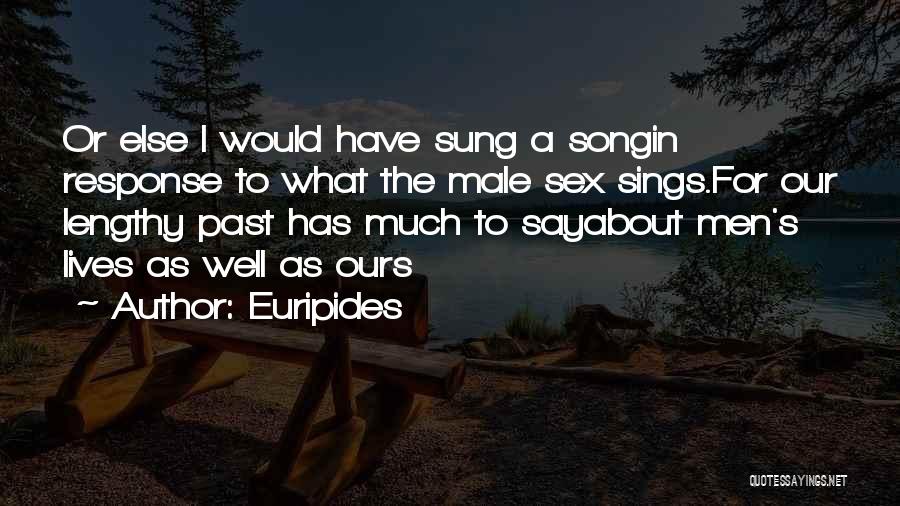 Euripides Quotes: Or Else I Would Have Sung A Songin Response To What The Male Sex Sings.for Our Lengthy Past Has Much