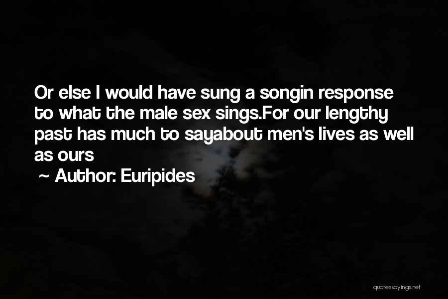 Euripides Quotes: Or Else I Would Have Sung A Songin Response To What The Male Sex Sings.for Our Lengthy Past Has Much