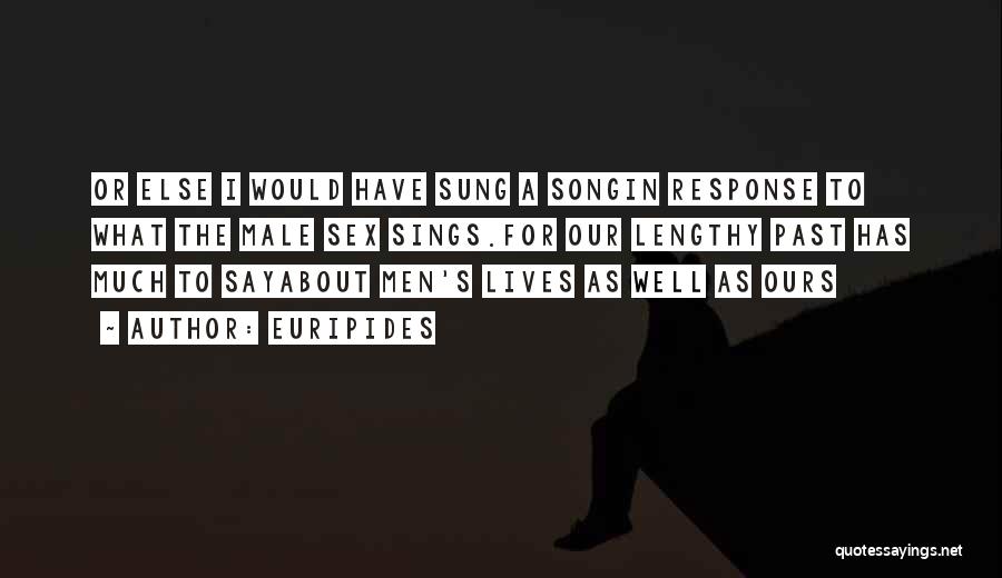 Euripides Quotes: Or Else I Would Have Sung A Songin Response To What The Male Sex Sings.for Our Lengthy Past Has Much