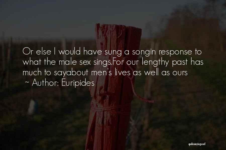 Euripides Quotes: Or Else I Would Have Sung A Songin Response To What The Male Sex Sings.for Our Lengthy Past Has Much