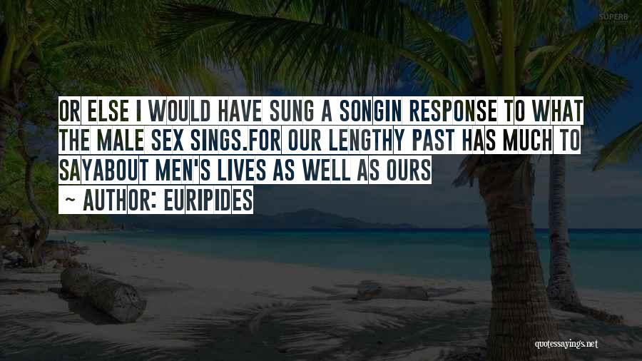 Euripides Quotes: Or Else I Would Have Sung A Songin Response To What The Male Sex Sings.for Our Lengthy Past Has Much