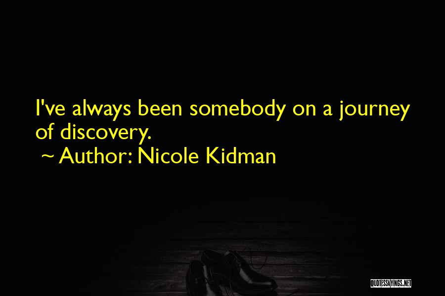 Nicole Kidman Quotes: I've Always Been Somebody On A Journey Of Discovery.