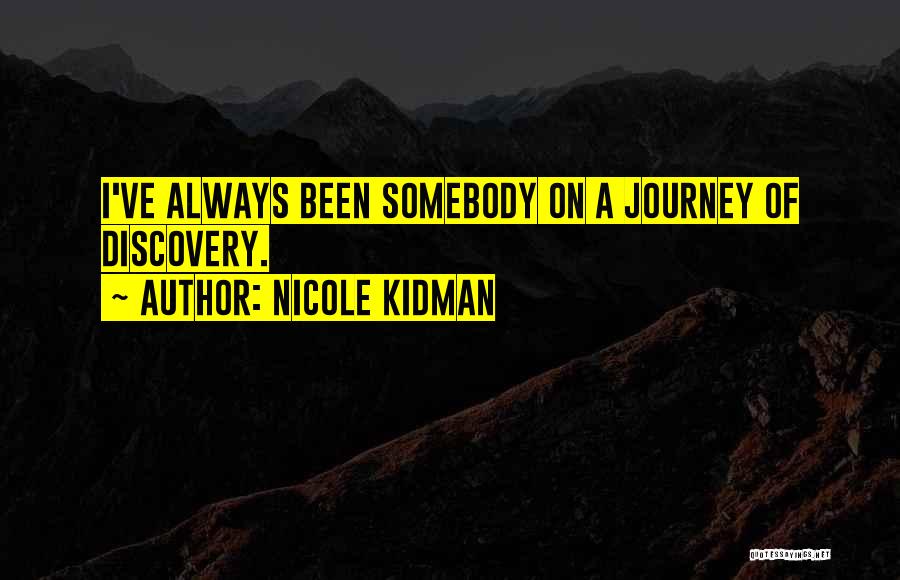 Nicole Kidman Quotes: I've Always Been Somebody On A Journey Of Discovery.