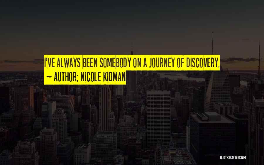 Nicole Kidman Quotes: I've Always Been Somebody On A Journey Of Discovery.