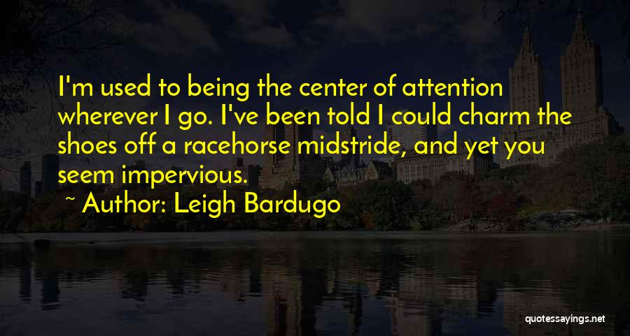 Leigh Bardugo Quotes: I'm Used To Being The Center Of Attention Wherever I Go. I've Been Told I Could Charm The Shoes Off