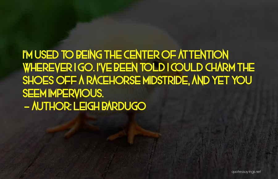 Leigh Bardugo Quotes: I'm Used To Being The Center Of Attention Wherever I Go. I've Been Told I Could Charm The Shoes Off
