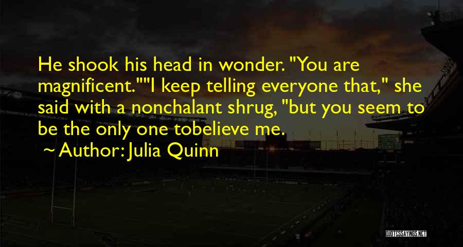 Julia Quinn Quotes: He Shook His Head In Wonder. You Are Magnificent.i Keep Telling Everyone That, She Said With A Nonchalant Shrug, But