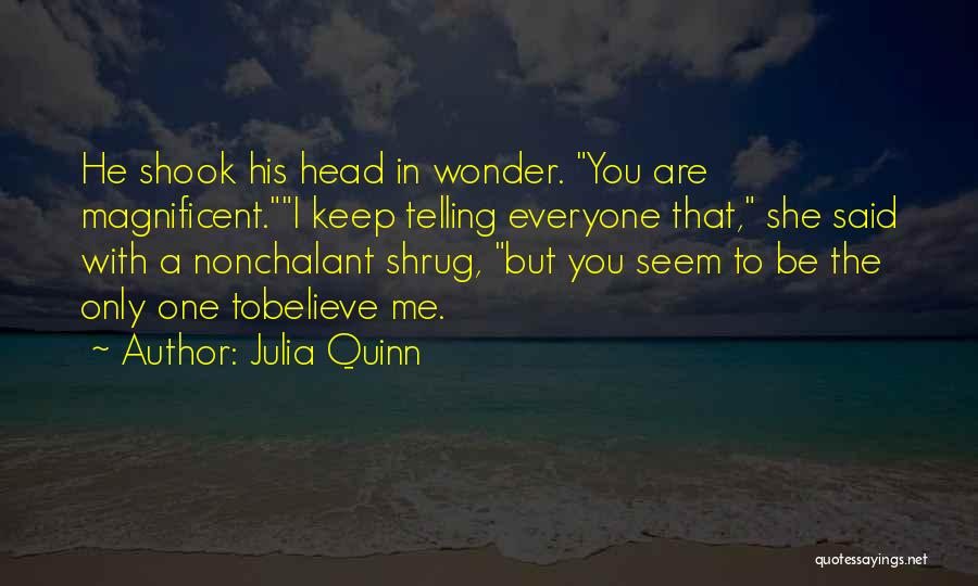 Julia Quinn Quotes: He Shook His Head In Wonder. You Are Magnificent.i Keep Telling Everyone That, She Said With A Nonchalant Shrug, But