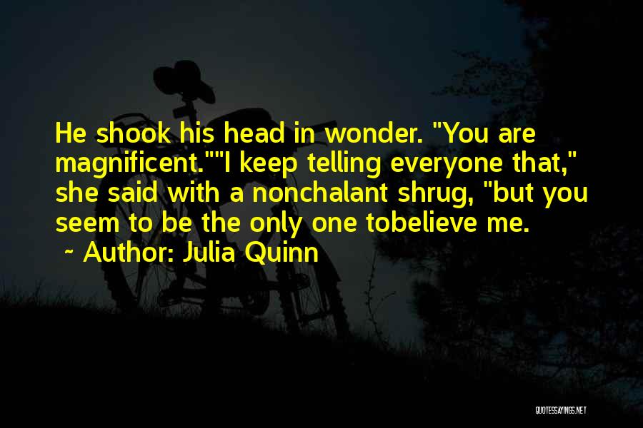 Julia Quinn Quotes: He Shook His Head In Wonder. You Are Magnificent.i Keep Telling Everyone That, She Said With A Nonchalant Shrug, But