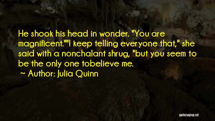 Julia Quinn Quotes: He Shook His Head In Wonder. You Are Magnificent.i Keep Telling Everyone That, She Said With A Nonchalant Shrug, But
