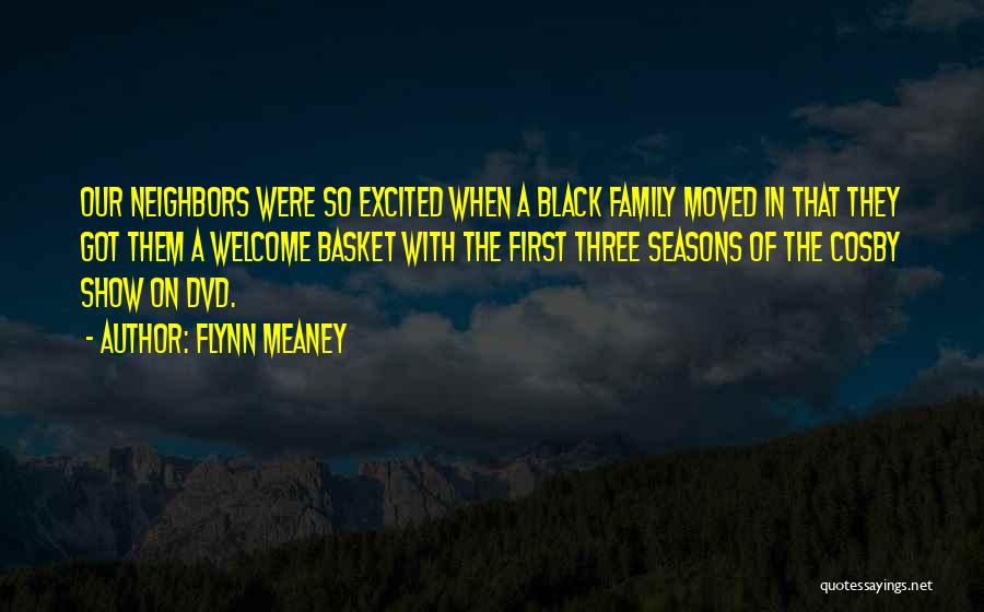 Flynn Meaney Quotes: Our Neighbors Were So Excited When A Black Family Moved In That They Got Them A Welcome Basket With The