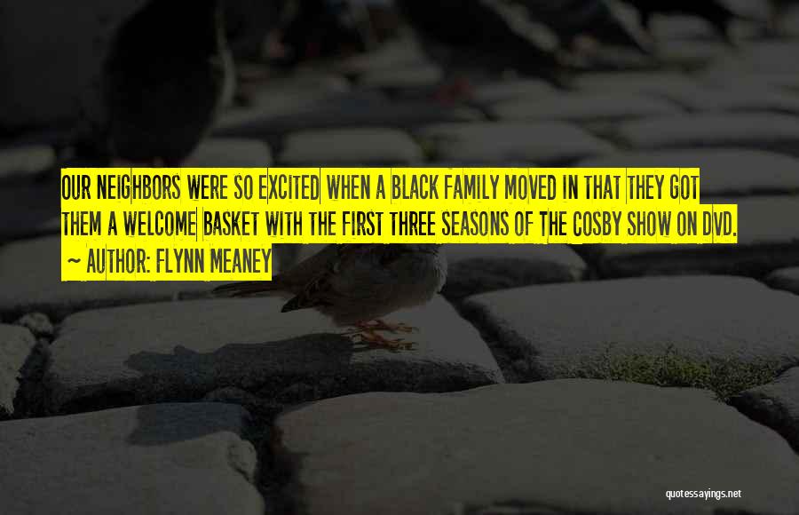 Flynn Meaney Quotes: Our Neighbors Were So Excited When A Black Family Moved In That They Got Them A Welcome Basket With The