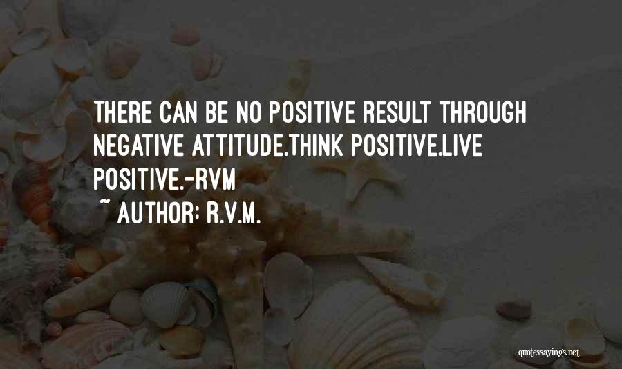 R.v.m. Quotes: There Can Be No Positive Result Through Negative Attitude.think Positive.live Positive.-rvm