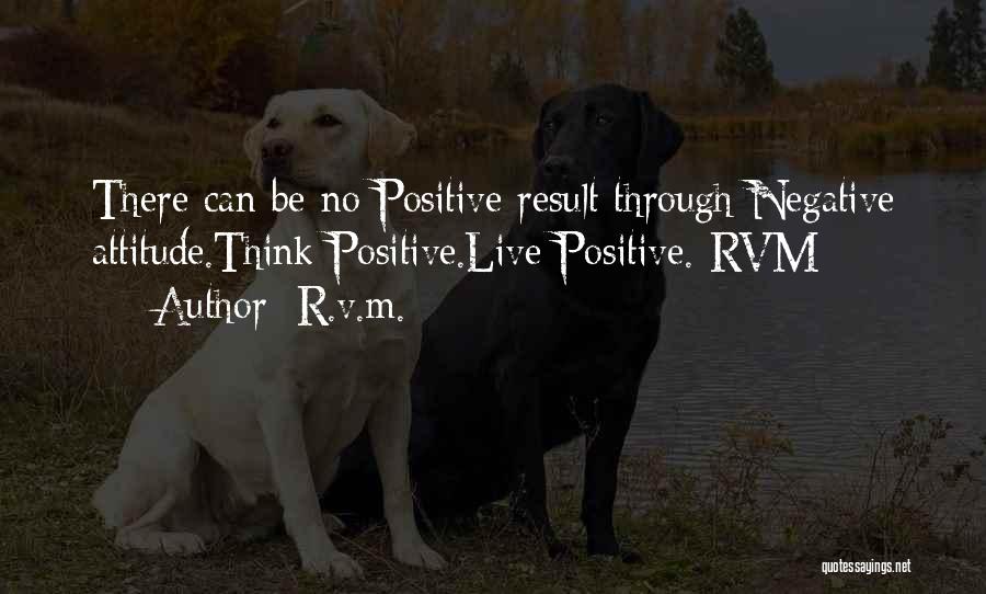 R.v.m. Quotes: There Can Be No Positive Result Through Negative Attitude.think Positive.live Positive.-rvm