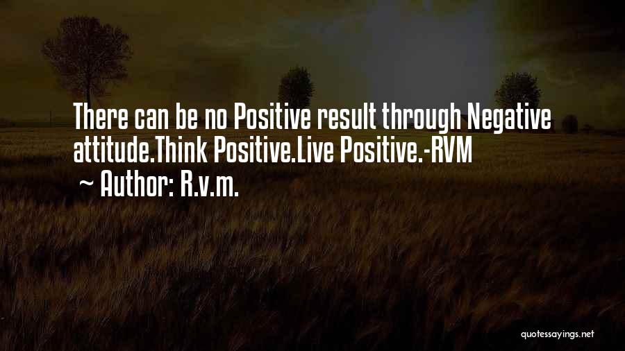 R.v.m. Quotes: There Can Be No Positive Result Through Negative Attitude.think Positive.live Positive.-rvm