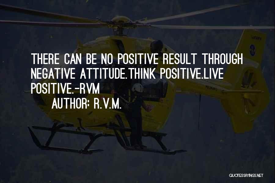 R.v.m. Quotes: There Can Be No Positive Result Through Negative Attitude.think Positive.live Positive.-rvm