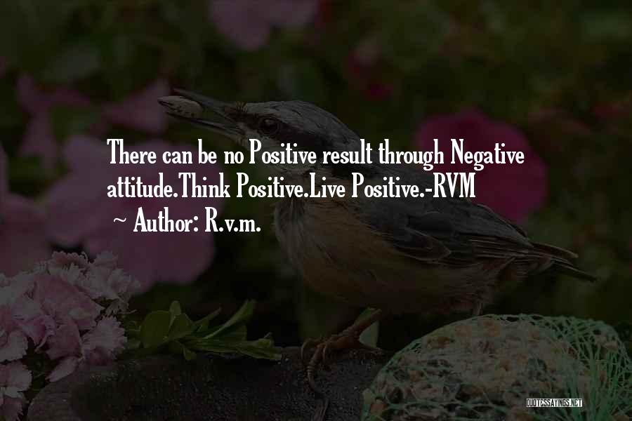 R.v.m. Quotes: There Can Be No Positive Result Through Negative Attitude.think Positive.live Positive.-rvm