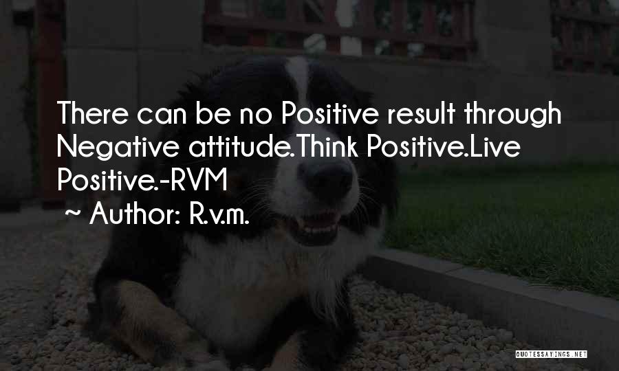R.v.m. Quotes: There Can Be No Positive Result Through Negative Attitude.think Positive.live Positive.-rvm