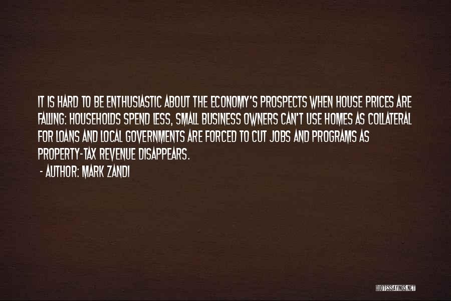 Mark Zandi Quotes: It Is Hard To Be Enthusiastic About The Economy's Prospects When House Prices Are Falling: Households Spend Less, Small Business