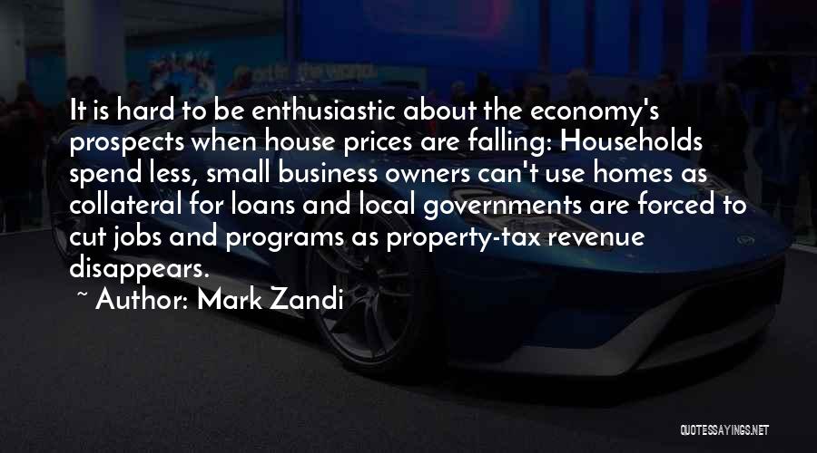 Mark Zandi Quotes: It Is Hard To Be Enthusiastic About The Economy's Prospects When House Prices Are Falling: Households Spend Less, Small Business