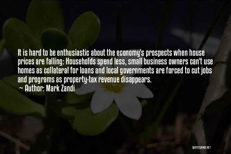 Mark Zandi Quotes: It Is Hard To Be Enthusiastic About The Economy's Prospects When House Prices Are Falling: Households Spend Less, Small Business