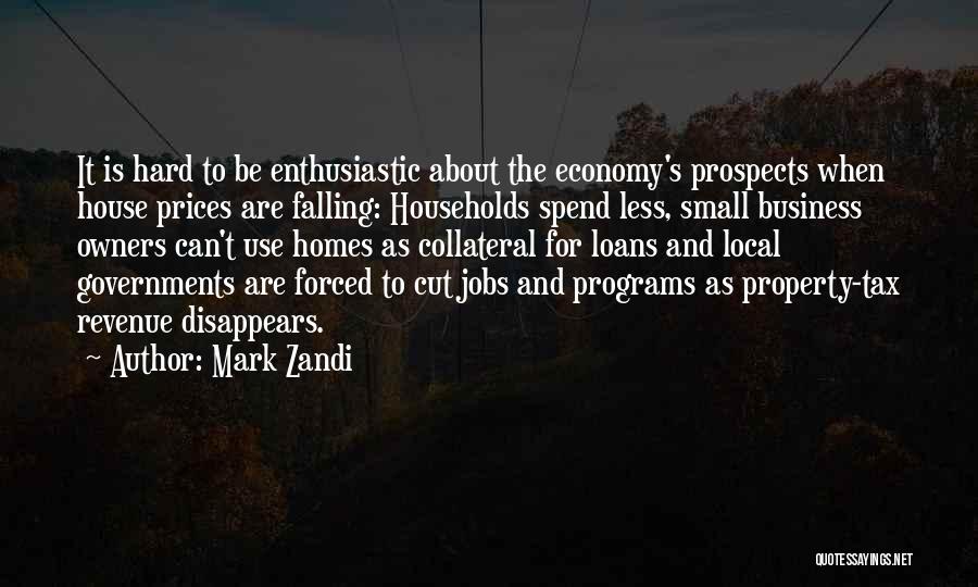 Mark Zandi Quotes: It Is Hard To Be Enthusiastic About The Economy's Prospects When House Prices Are Falling: Households Spend Less, Small Business