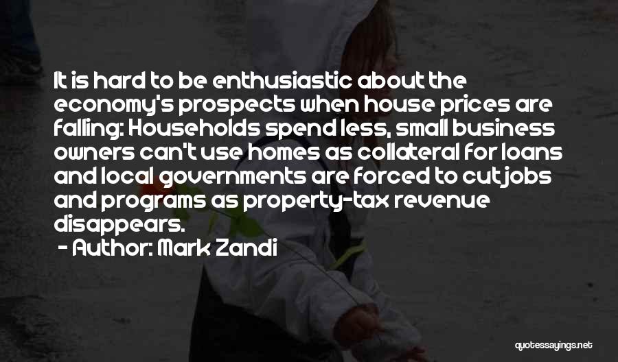 Mark Zandi Quotes: It Is Hard To Be Enthusiastic About The Economy's Prospects When House Prices Are Falling: Households Spend Less, Small Business