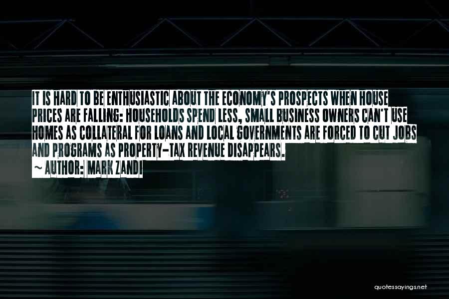 Mark Zandi Quotes: It Is Hard To Be Enthusiastic About The Economy's Prospects When House Prices Are Falling: Households Spend Less, Small Business