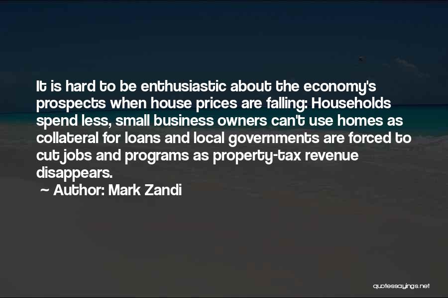 Mark Zandi Quotes: It Is Hard To Be Enthusiastic About The Economy's Prospects When House Prices Are Falling: Households Spend Less, Small Business