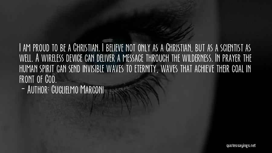 Guglielmo Marconi Quotes: I Am Proud To Be A Christian. I Believe Not Only As A Christian, But As A Scientist As Well.