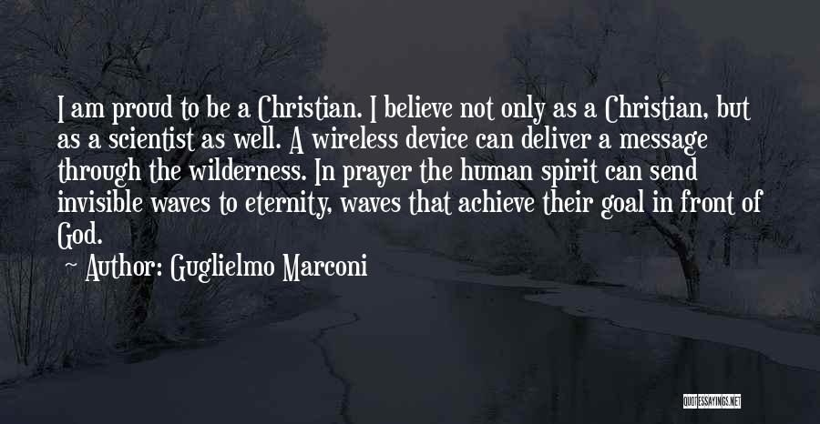 Guglielmo Marconi Quotes: I Am Proud To Be A Christian. I Believe Not Only As A Christian, But As A Scientist As Well.
