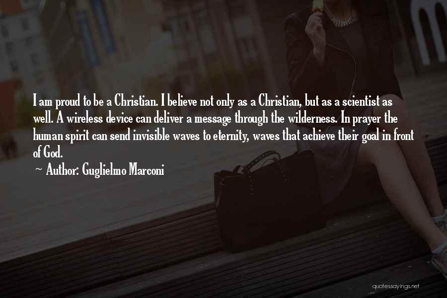 Guglielmo Marconi Quotes: I Am Proud To Be A Christian. I Believe Not Only As A Christian, But As A Scientist As Well.