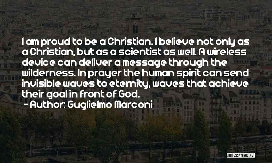 Guglielmo Marconi Quotes: I Am Proud To Be A Christian. I Believe Not Only As A Christian, But As A Scientist As Well.