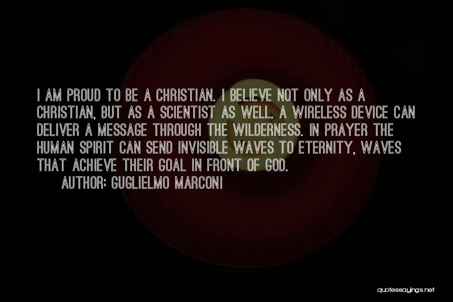 Guglielmo Marconi Quotes: I Am Proud To Be A Christian. I Believe Not Only As A Christian, But As A Scientist As Well.