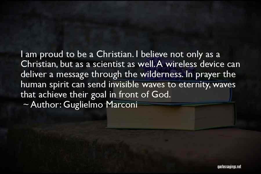 Guglielmo Marconi Quotes: I Am Proud To Be A Christian. I Believe Not Only As A Christian, But As A Scientist As Well.