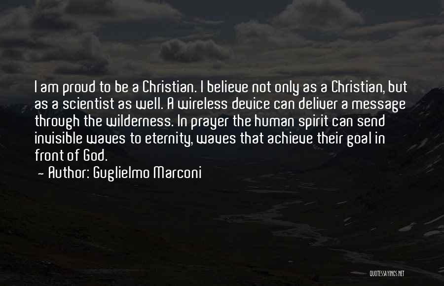 Guglielmo Marconi Quotes: I Am Proud To Be A Christian. I Believe Not Only As A Christian, But As A Scientist As Well.