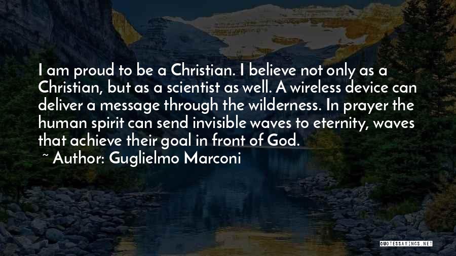 Guglielmo Marconi Quotes: I Am Proud To Be A Christian. I Believe Not Only As A Christian, But As A Scientist As Well.