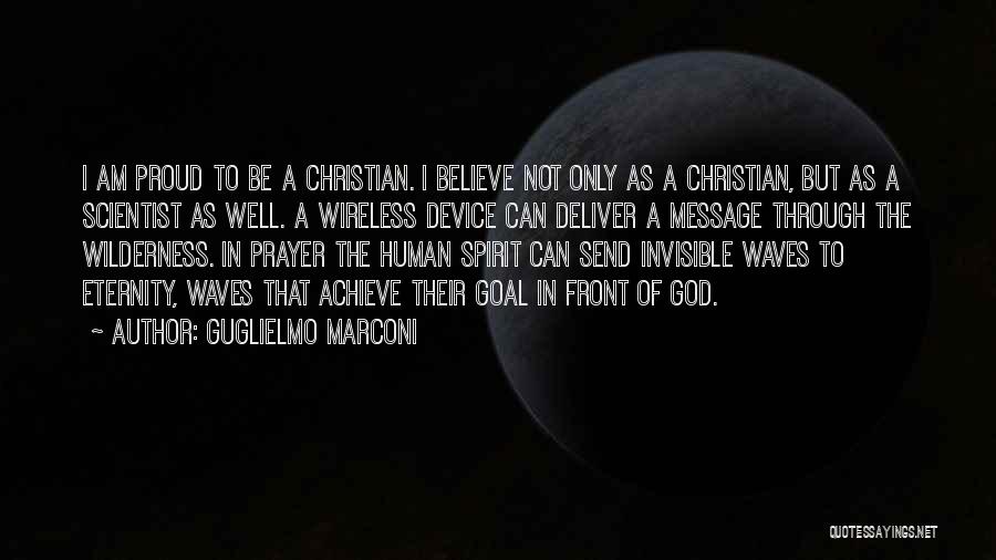 Guglielmo Marconi Quotes: I Am Proud To Be A Christian. I Believe Not Only As A Christian, But As A Scientist As Well.