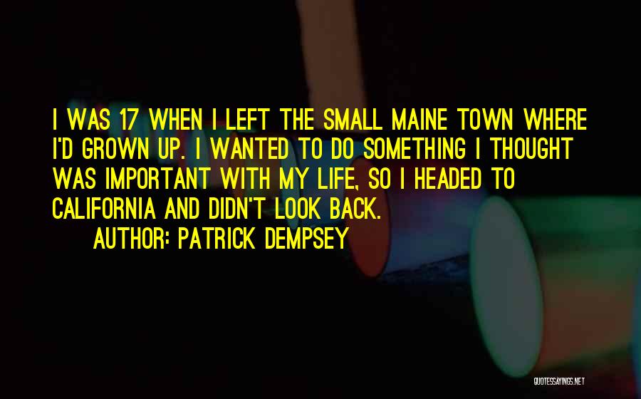 Patrick Dempsey Quotes: I Was 17 When I Left The Small Maine Town Where I'd Grown Up. I Wanted To Do Something I