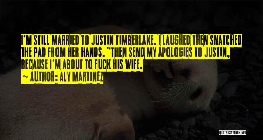 Aly Martinez Quotes: I'm Still Married To Justin Timberlake. I Laughed Then Snatched The Pad From Her Hands. Then Send My Apologies To