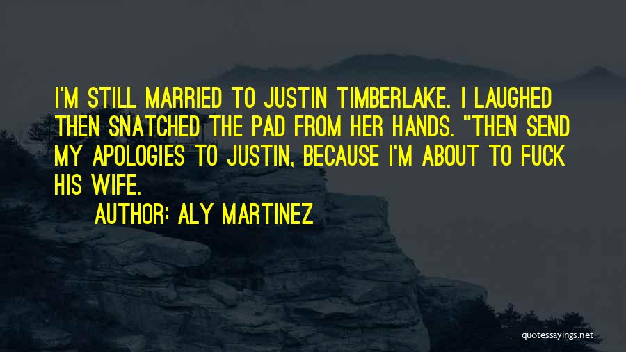 Aly Martinez Quotes: I'm Still Married To Justin Timberlake. I Laughed Then Snatched The Pad From Her Hands. Then Send My Apologies To