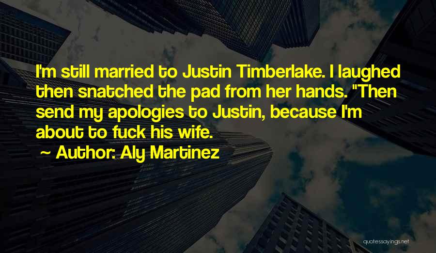 Aly Martinez Quotes: I'm Still Married To Justin Timberlake. I Laughed Then Snatched The Pad From Her Hands. Then Send My Apologies To