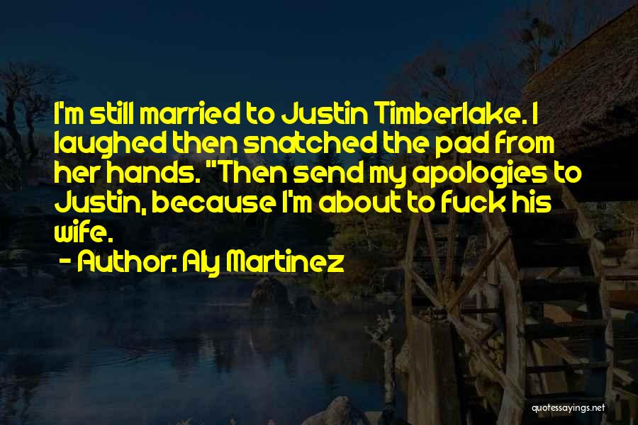 Aly Martinez Quotes: I'm Still Married To Justin Timberlake. I Laughed Then Snatched The Pad From Her Hands. Then Send My Apologies To